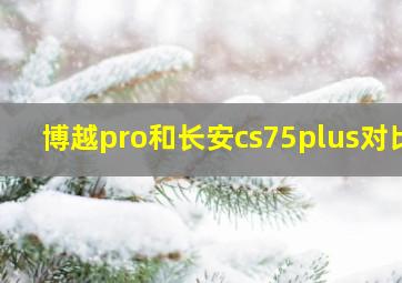 博越pro和长安cs75plus对比