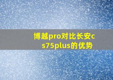 博越pro对比长安cs75plus的优势