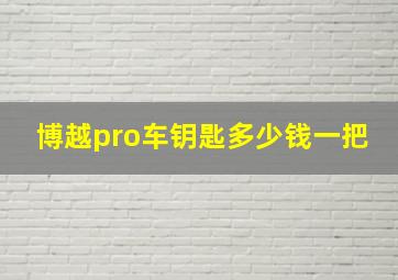 博越pro车钥匙多少钱一把