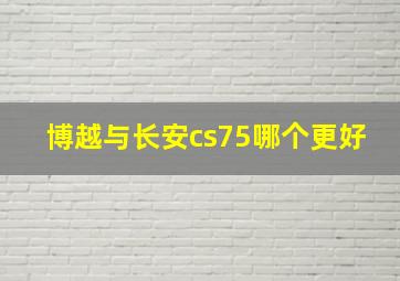 博越与长安cs75哪个更好