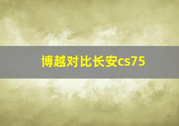 博越对比长安cs75