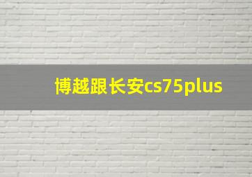 博越跟长安cs75plus