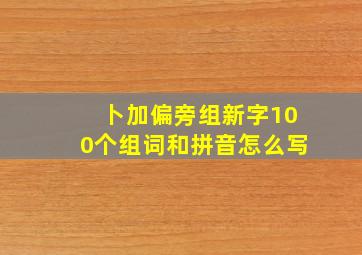 卜加偏旁组新字100个组词和拼音怎么写