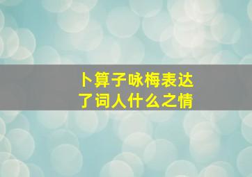 卜算子咏梅表达了词人什么之情