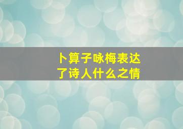 卜算子咏梅表达了诗人什么之情