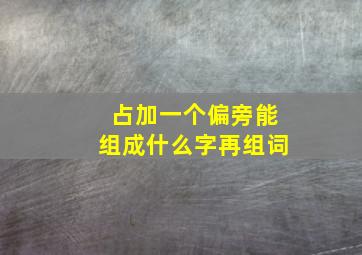 占加一个偏旁能组成什么字再组词