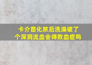 卡介苗化脓后洗澡破了个深洞流血会得败血症吗