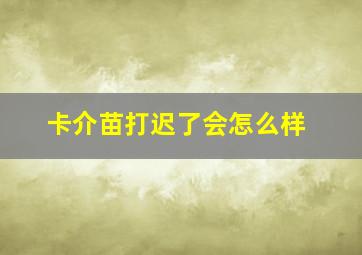 卡介苗打迟了会怎么样