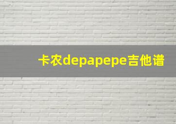 卡农depapepe吉他谱