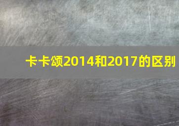 卡卡颂2014和2017的区别