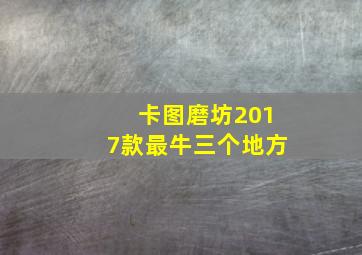 卡图磨坊2017款最牛三个地方