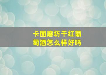 卡图磨坊干红葡萄酒怎么样好吗