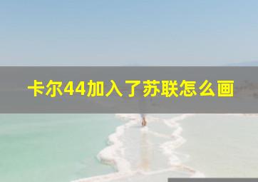 卡尔44加入了苏联怎么画