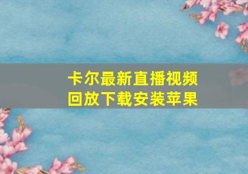 卡尔最新直播视频回放下载安装苹果