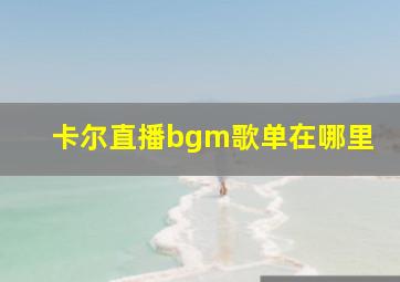 卡尔直播bgm歌单在哪里