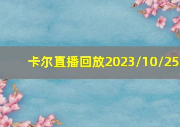 卡尔直播回放2023/10/25