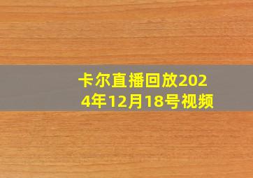 卡尔直播回放2024年12月18号视频