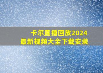 卡尔直播回放2024最新视频大全下载安装