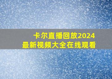 卡尔直播回放2024最新视频大全在线观看