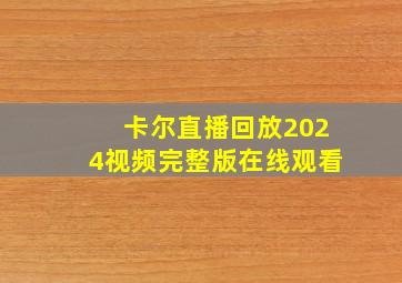 卡尔直播回放2024视频完整版在线观看