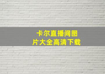 卡尔直播间图片大全高清下载