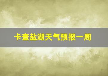 卡查盐湖天气预报一周