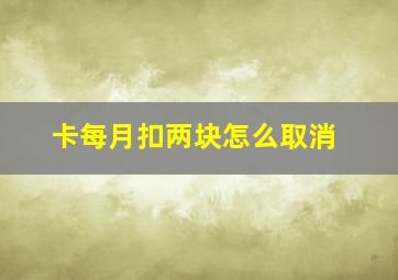 卡每月扣两块怎么取消