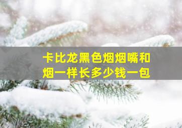 卡比龙黑色烟烟嘴和烟一样长多少钱一包