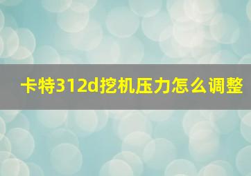 卡特312d挖机压力怎么调整