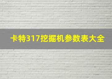 卡特317挖掘机参数表大全