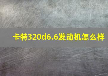 卡特320d6.6发动机怎么样