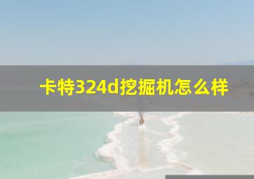 卡特324d挖掘机怎么样