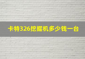 卡特326挖掘机多少钱一台