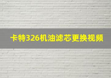 卡特326机油滤芯更换视频