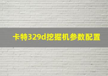 卡特329d挖掘机参数配置