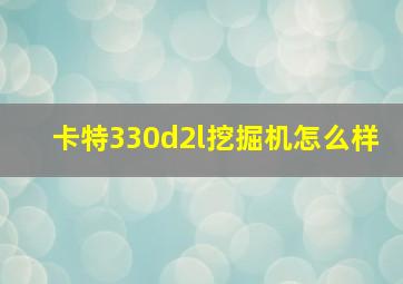 卡特330d2l挖掘机怎么样