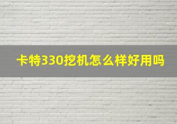 卡特330挖机怎么样好用吗