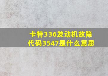 卡特336发动机故障代码3547是什么意思