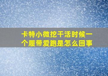 卡特小微挖干活时候一个履带爱跑是怎么回事