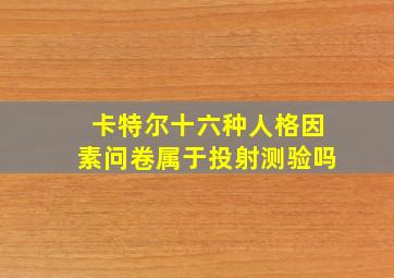 卡特尔十六种人格因素问卷属于投射测验吗