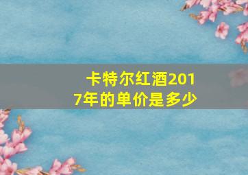 卡特尔红酒2017年的单价是多少