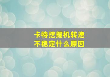 卡特挖掘机转速不稳定什么原因