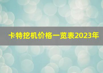 卡特挖机价格一览表2023年