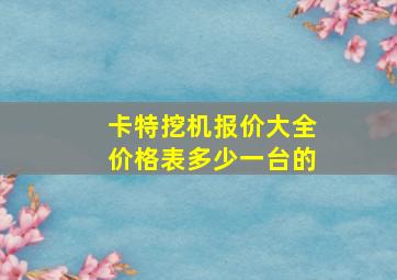 卡特挖机报价大全价格表多少一台的