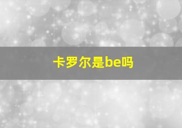 卡罗尔是be吗