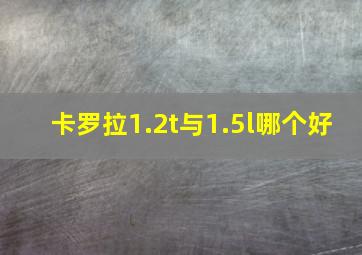 卡罗拉1.2t与1.5l哪个好