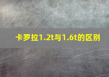 卡罗拉1.2t与1.6t的区别