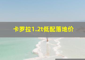 卡罗拉1.2t低配落地价