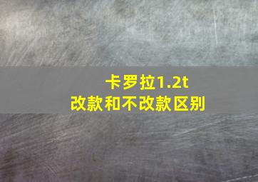 卡罗拉1.2t改款和不改款区别