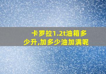 卡罗拉1.2t油箱多少升,加多少油加满呢